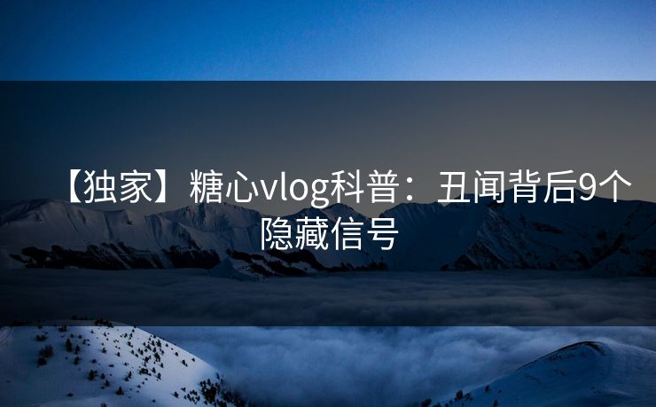 【独家】糖心vlog科普：丑闻背后9个隐藏信号