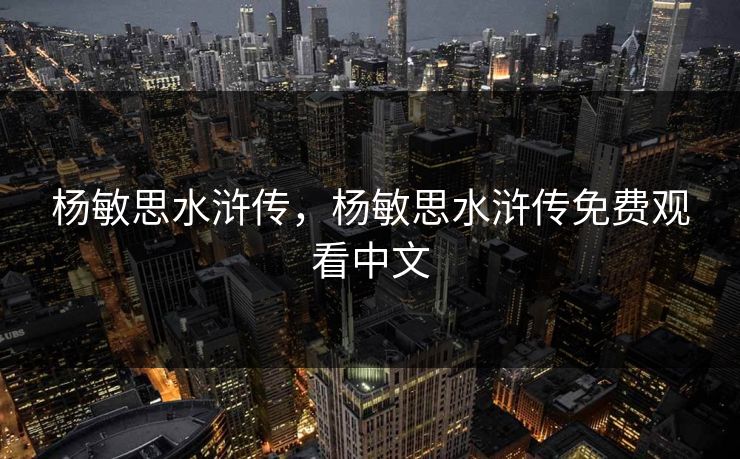 杨敏思水浒传，杨敏思水浒传免费观看中文