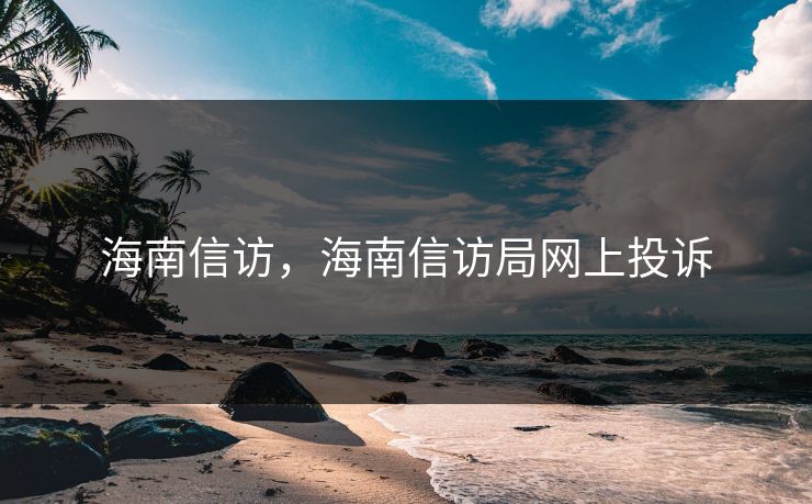 海南信访，海南信访局网上投诉