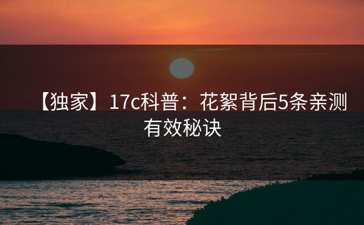 【独家】17c科普：花絮背后5条亲测有效秘诀