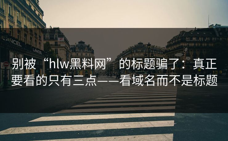 别被“hlw黑料网”的标题骗了：真正要看的只有三点——看域名而不是标题