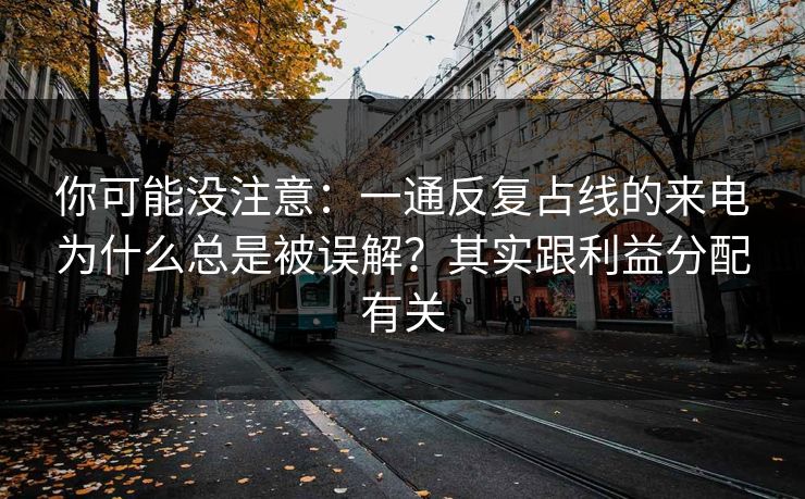 你可能没注意：一通反复占线的来电为什么总是被误解？其实跟利益分配有关