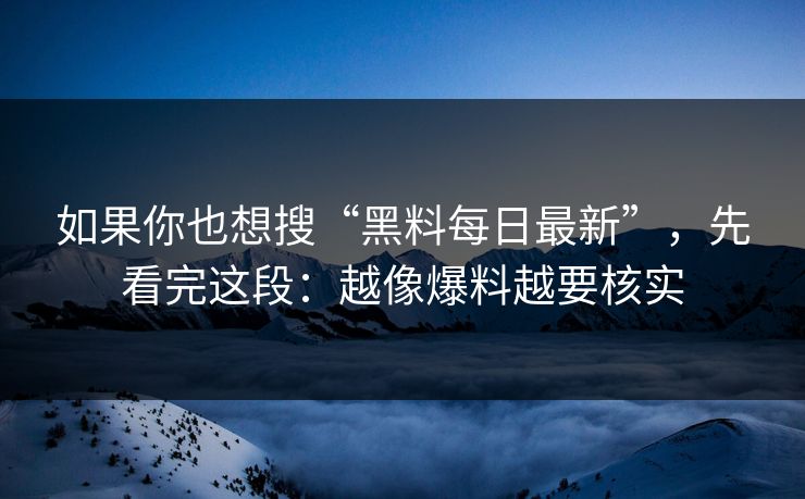如果你也想搜“黑料每日最新”，先看完这段：越像爆料越要核实